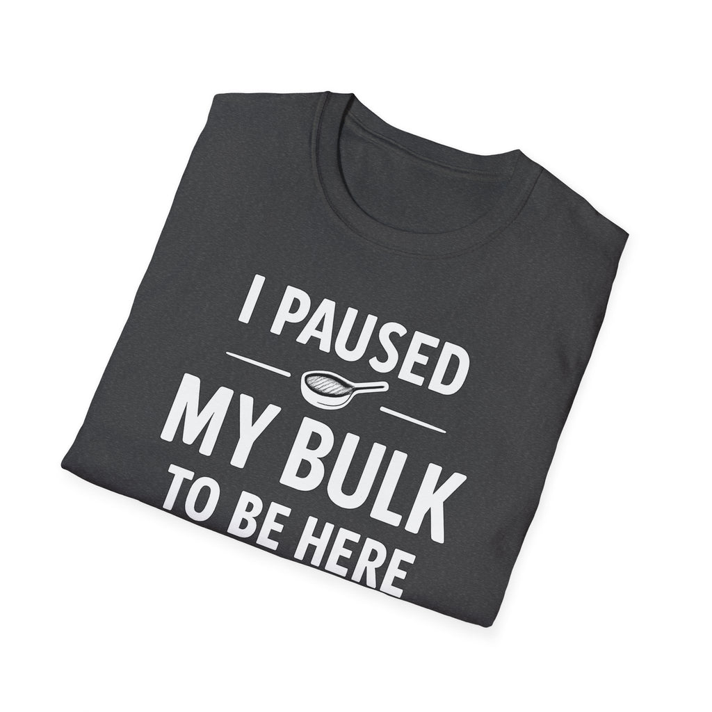 I Paused My Bulk to Be Here T-Shirt