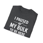 I Paused My Bulk to Be Here T-Shirt