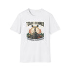 Today i climbed. Tomorrow I climb higher T-Shirt