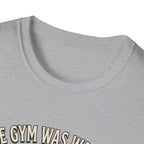 Gym was waiting. So was I T-Shirt