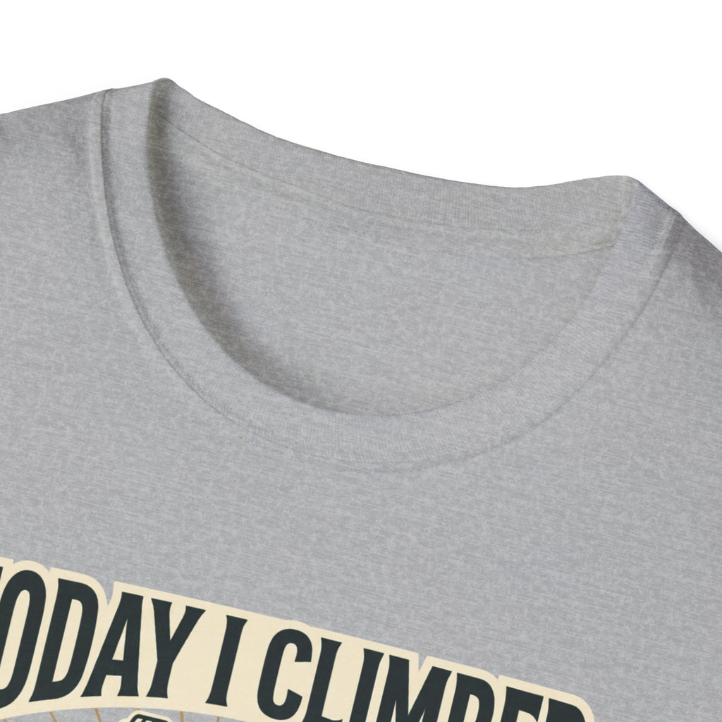 Today i climbed. Tomorrow I climb higher T-Shirt