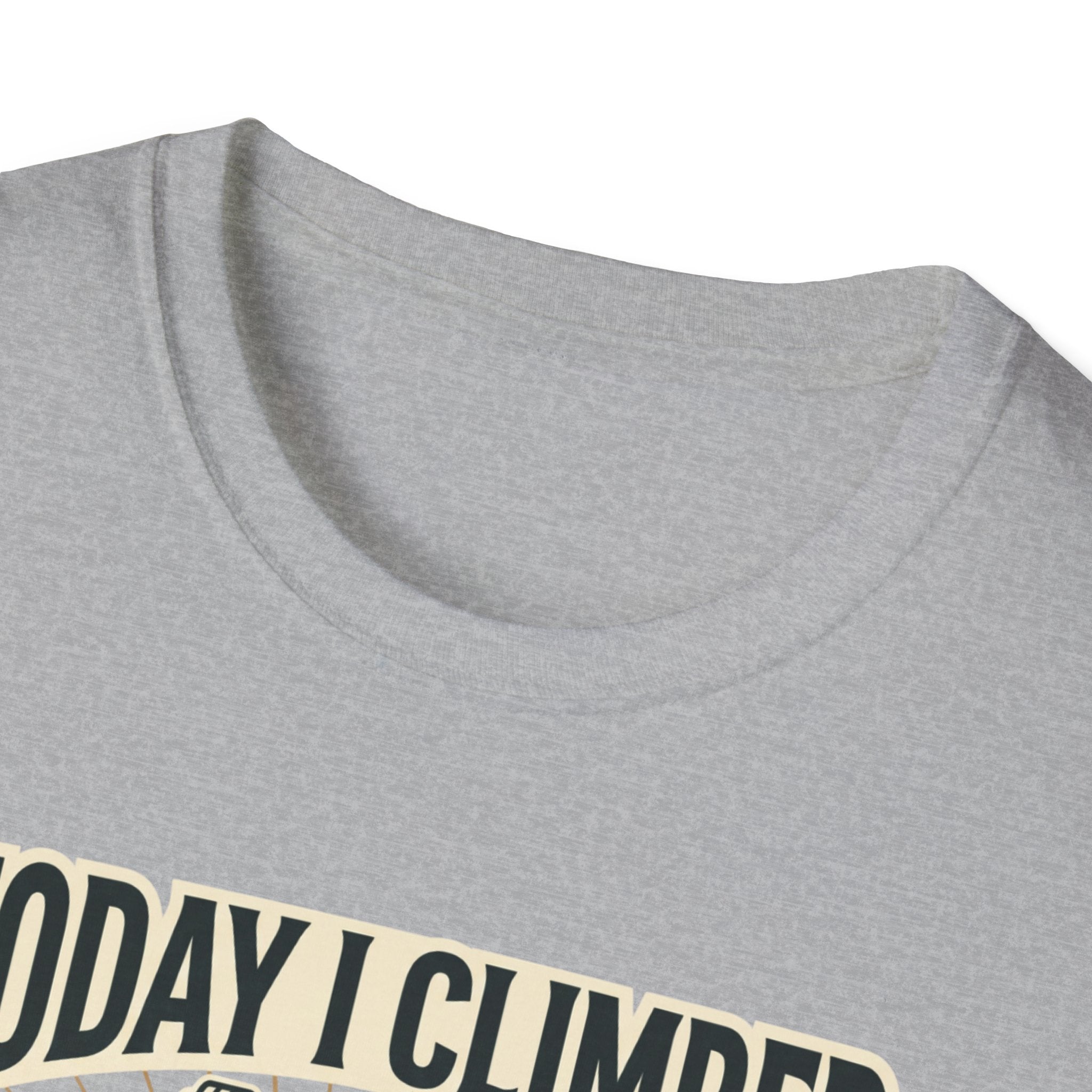 Today i climbed. Tomorrow I climb higher T-Shirt